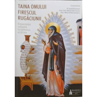TAINA OMULUI FIRESCUL RUGACIUNII. EXPERIENTA ISIHASTA IN MILENIUL AL III-LEA