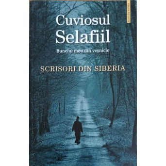 CUVIOSUL SELAFIIL, BUNELUL MEU DIN VESNICIE. SCRISORI DIN SIBERIA