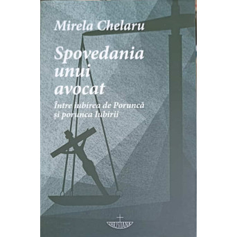 SPOVEDANIA UNUI AVOCAT. INTRE IUBIREA DE PORUNCA SI PORUNCA IUBIRII
