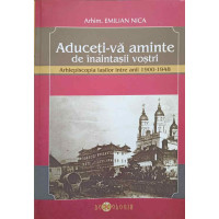 ADUCETI-VA AMINTE DE INAITASII VOSTRI. ARHIEPISCOPIA IASILOR INTRE ANII 1900-1948 ADUCETI-VA AMINTE DE INAITASII VOSTRI. ARHIEPISCOPIA IASILOR INTRE ANII 1900-1948