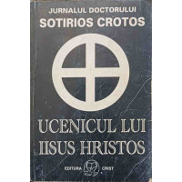 UCENICUL LUI IISUS HRISTOS. JURNALUL DOCTORULUI SOTIRIOS CROTOS