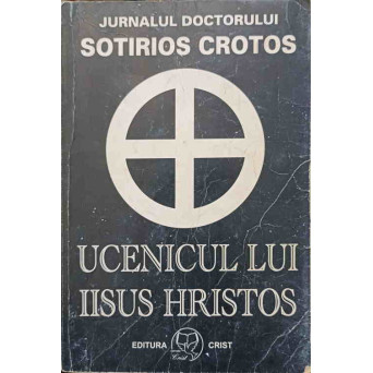 UCENICUL LUI IISUS HRISTOS. JURNALUL DOCTORULUI SOTIRIOS CROTOS