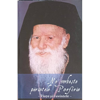 NE VORBESTE PARINTELE PORFIRIE, VIATA SI CUVINTELE