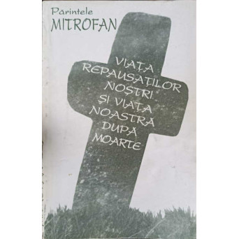 VIATA REPAUSATILOR NOSTRI SI VIATA NOASTRA DUPA MOARTE VOL.1