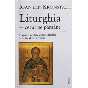 LITURGHIA - CERUL PE PAMANT. CUGETARI MISTICE DESPRE BISERICA SI CULTUL DIVIN ORTODOX