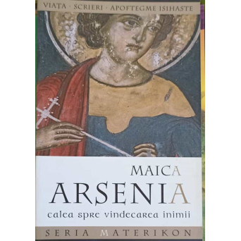 MAICA ARSENIA CALEA SPRE VINDECAREA INIMII. VIATA, SCRIERI, APOFTEGME ISIHASTE