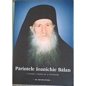 PARINTELE IOANICHIE BALAN, CUVIOSUL CRONICAR AL SFINTILOR - IN MEMORIAM -
