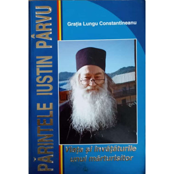 PARINTELE IUSTIN PARVU VIATA SI INVATATURILE UNUI MARTURISITOR