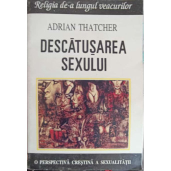 DESCATUSAREA SEXULUI. O PERSPECTIVA CRESTINA ASUPRA SEXUALITATII