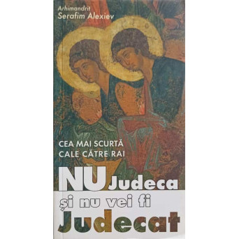 CEA MAI SCURTA CALE CATRE RAI: NU JUDECA SI NU VEI FI JUDECAT
