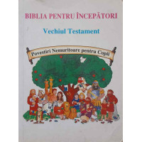 BIBLIA PENTRU INCEPATORI. VECHIUL TESTAMENT. POVESTIRI NEMURITOARE PENTRU COPII BIBLIA PENTRU INCEPATORI. VECHIUL TESTAMENT. POVESTIRI NEMURITOARE PENTRU COPII