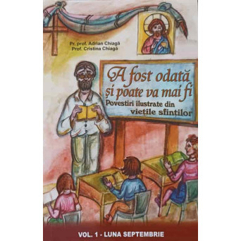 A FOST ODATA SI POATE VA MAI FI. POVESTIRI ILUSTRATE DIN VIETILE SFINTILOR VOL.1 LUNA SEPTEMBRIE