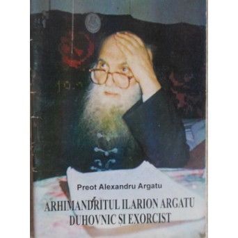 ARHIMANDRITUL ILARION ARGATU DUHOVNIC SI EXORCIST