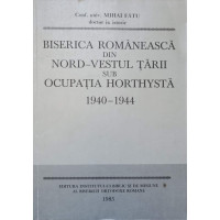 BISERICA ROMANEASCA DIN NORD-VESTUL TARII SUB OCUPATIA HORTHYSTA 1940-1944 BISERICA ROMANEASCA DIN NORD-VESTUL TARII SUB OCUPATIA HORTHYSTA 1940-1944