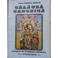 CALAUZA CANONICA. CULEGERE DE INVATATURI ORTODOXE (PUTIN UZATA) CALAUZA CANONICA. CULEGERE DE INVATATURI ORTODOXE (PUTIN UZATA)