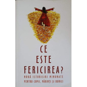 CE ESTE FERICIREA? NOUA ISTORISIRI MINUNATE PENTRU COPII, PARINTI SI BUNICI