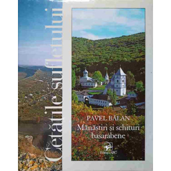 CETATILE SUFLETULUI. MANASTIRI SI SCHITURI BASARABENE