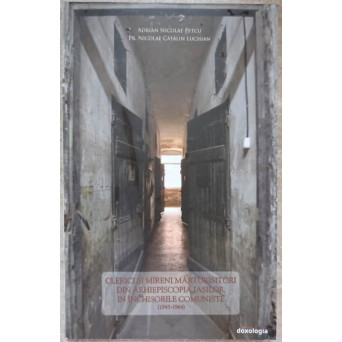CLERICI SI MIRENI MARTURISITORI DIN ARHIEPISCOPIA IASILOR, IN INCHISORILE COMUNISTE (1945-1964)
