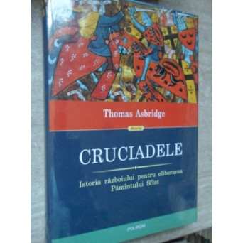 CRUCIADELE. ISTORIA RAZBOIULUI PENTRU ELIBERAREA PAMANTULUI SFANT