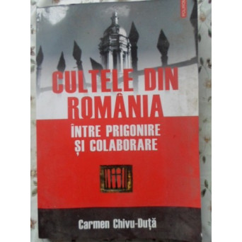 CULTELE DIN ROMANIA INTRE PRIGONIRE SI COLABORARE