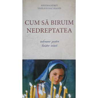CUM SA BIRUIM NEDREPTATEA. INDRUMAR PENTRU LINISTEA INIMII