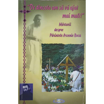 DE DINCOLO AM SA VA AJUT MAI MULT! MARTURII DESPRE PARINTELE ARSENIE BOCA