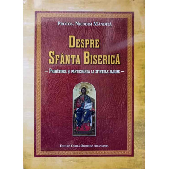 DESPRE SFANTA BISERICA. PREGATIREA SI PARTICIPAREA LA SFINTELE SLUJBE