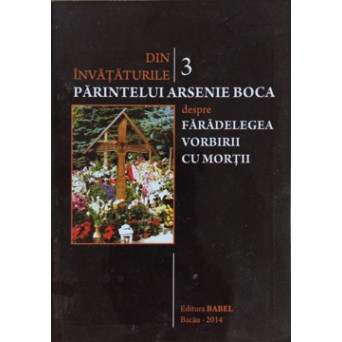 DIN INVATATURILE PARINTELUI ARSENIE BOCA DESPRE FARADELEGEA VORBIRII CU MORTII