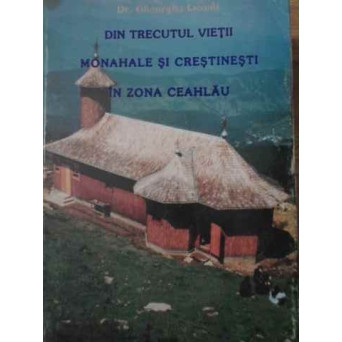DIN TRECUTUL VIETII MONAHALE SI CRESTINESTI IN ZONA CEAHLAULUI