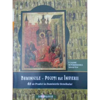 DUMINICILE - PECETI ALE INVIERII. 40 DE PREDICI LA DUMINICILE OCTOIHULUI