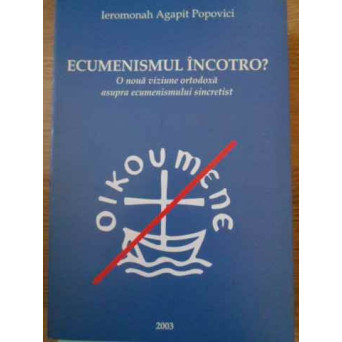 ECUMENISMUL INCOTRO? O NOUA VIZIUNE ORTODOXA ASUPRA ECUMENISMULUI SINCRETIST