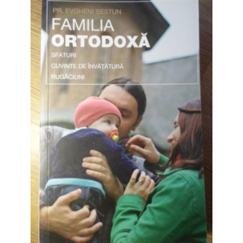 FAMILIA ORTODOXA. SFATURI, CUVINTE DE INVATATURA, RUGACIUNI