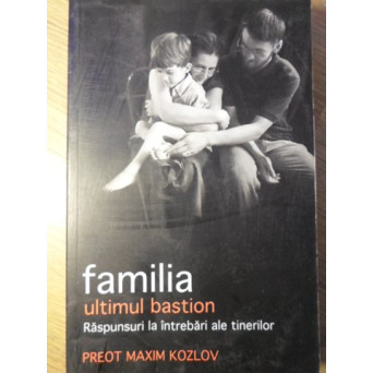 FAMILIA ULTIMUL BASTION. RASPUNSURI LA INTREBARI ALE TINERILOR