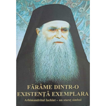 FARAME DINTR-O EXISTENTA EXEMPLARA. ARHIMANDRIT IACHINT - UN STARET SIMBOL
