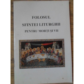 FOLOSUL SFINTEI LITURGHII PENTRU MORTI SI VII
