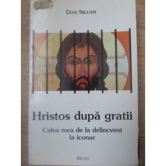 HRISTOS DUPA GRATII. CALEA MEA DE LA DELICVENT LA ICONAR