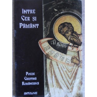 INTRE CER SI PAMANT. POEZIE CRESTINA ROMANEASCA. ANTOLOGIE