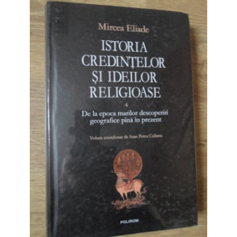 ISTORIA CREDINTELOR SI IDEILOR RELIGIOASE VOL.4 DE LA EPOCA MARILOR DESCOPERIRI GEOGRAFICE PANA IN PREZENT