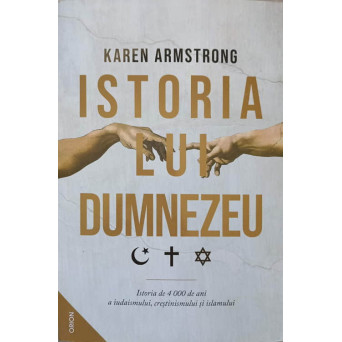 ISTORIA LUI DUMNEZEU. ISTORIA DE 4000 DE ANI A IUDAISMULUI, CRESTINISMULUI SI ISLAMULUI