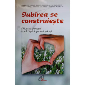 IUBIREA SE CONSTRUIESTE. DIFICULTATI SI BUCURII IN A FI COPII, LOGODNICI, PARINTI