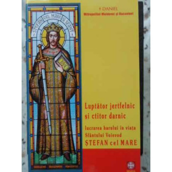 LUPTATOR JERTFELNIC SI CTITOR DARNIC. LUCRAREA HARULUI IN VIATA SFANTULUI VOIEVOD STEFAN CEL MARE