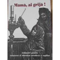 MAMA, AI GRIJA! CALAUZIRI PENTRU CRESTEREA SI EDUCAREA ORTODOXA A COPIILOR MAMA, AI GRIJA! CALAUZIRI PENTRU CRESTEREA SI EDUCAREA ORTODOXA A COPIILOR