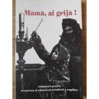 MAMA, AI GRIJA! CALAUZIRI PENTRU CRESTEREA SI EDUCAREA ORTODOXA A COPIILOR MAMA, AI GRIJA! CALAUZIRI PENTRU CRESTEREA SI EDUCAREA ORTODOXA A COPIILOR