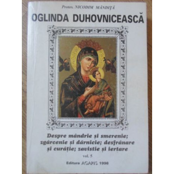 OGLINDA DUHOVNICEASCA VOL.5 DESPRE MANDRIE SI SMERENIE, ZGARCENIE SI DARNICIE, DESFRANARE SI CURATIE