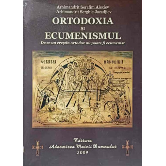ORTODOXIA SI ECUMENISMUL. DE CE UN CRESTIN ORTODOX NU POATE SI ECUMENIST