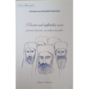 PANTEONUL SUFLETULUI MEU - PORTRETE DE PREOTI, MONAHI SI MONAHII