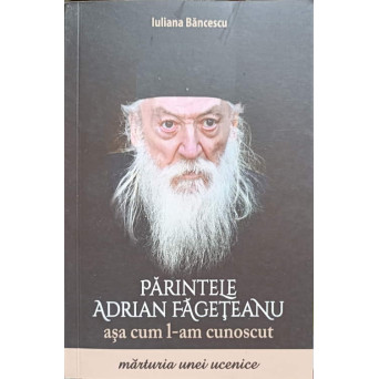 PARINTELE ADRIAN FAGETEANU ASA CUM L-AM CUNOSCUT. MARTURIA UNEI UCENICE