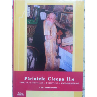 PARINTELE CLEOPA ILIE PRIETEN AL SFINTILOR SI DUHOVNIC AL CREDINCIOSILOR IN MEMORIAM