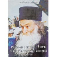 PARINTELE IUSTIN PARVU SI MORALA UNEI VIETI CASTIGATE