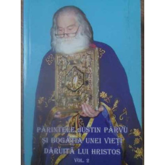 PARINTELE JUSTIN PARVU SI BOGATIA UNEI VIETI DARUITA LUI HRISTOS VOL.2